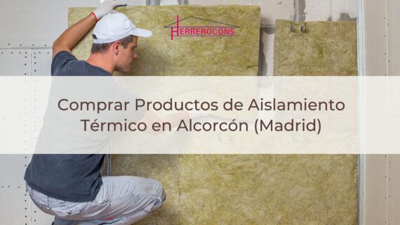 Herrerocons, tu Destino de Confianza para Comprar Productos de Aislamiento Térmico en Alcorcón (Madrid)