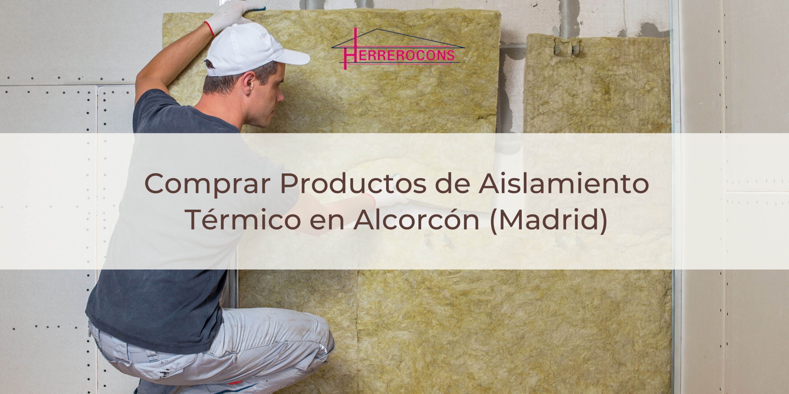 Herrerocons, tu Destino de Confianza para Comprar Productos de Aislamiento Térmico en Alcorcón (Madrid)